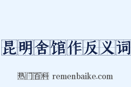昆明舍馆作反义词是什么意思的图片